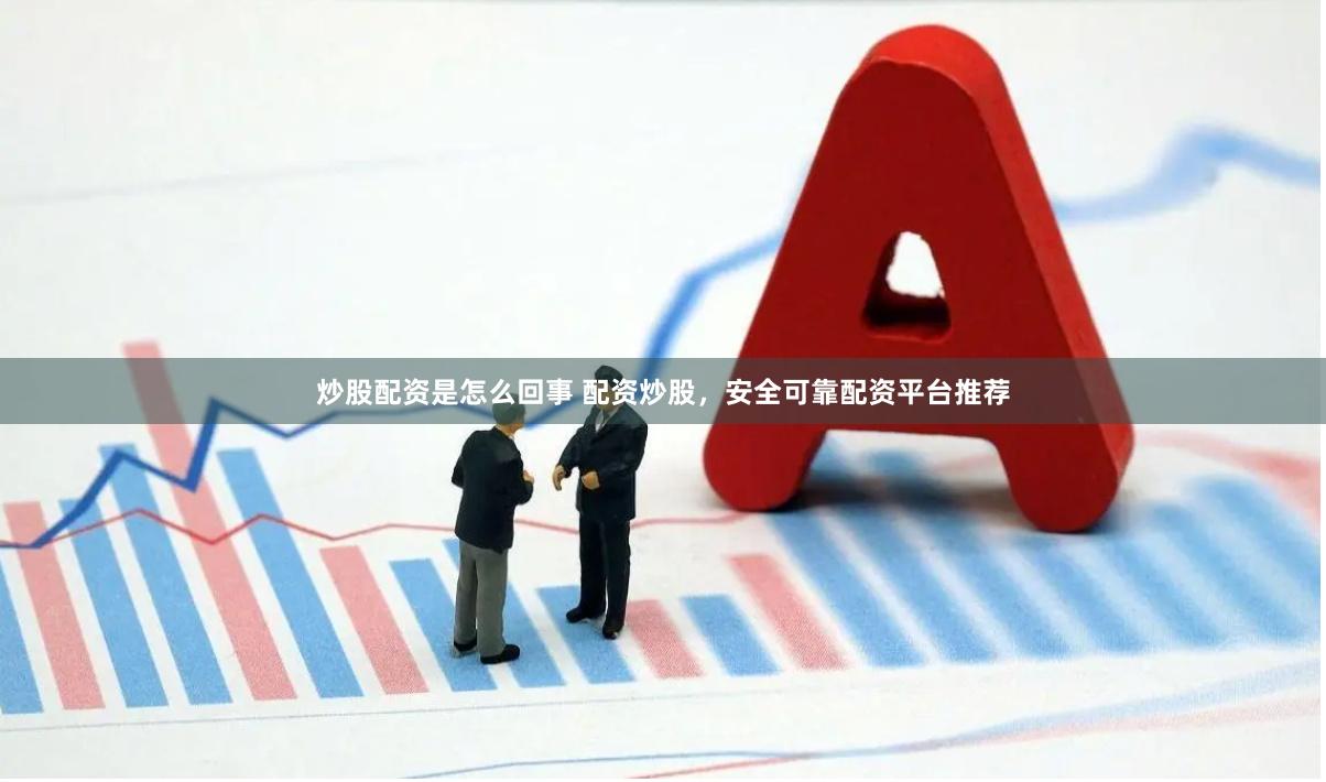 炒股配資是怎么回事 配資炒股，安全可靠配資平臺(tái)推薦