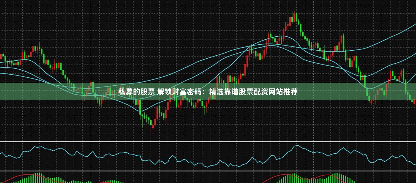 私募的股票 解鎖財(cái)富密碼：精選靠譜股票配資網(wǎng)站推薦