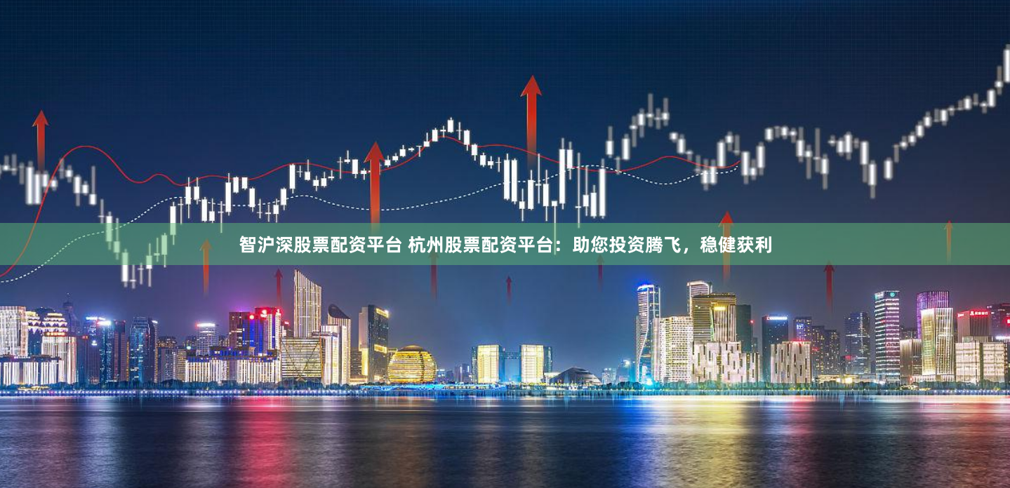 智滬深股票配資平臺(tái) 杭州股票配資平臺(tái)：助您投資騰飛，穩(wěn)健獲利