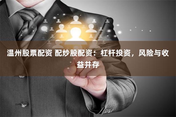 溫州股票配資 配炒股配資：杠桿投資，風(fēng)險(xiǎn)與收益并存