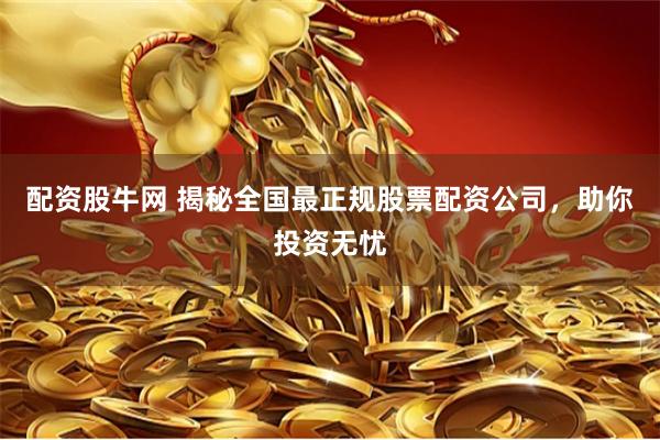 配資股牛網(wǎng) 揭秘全國(guó)最正規(guī)股票配資公司，助你投資無(wú)憂(yōu)