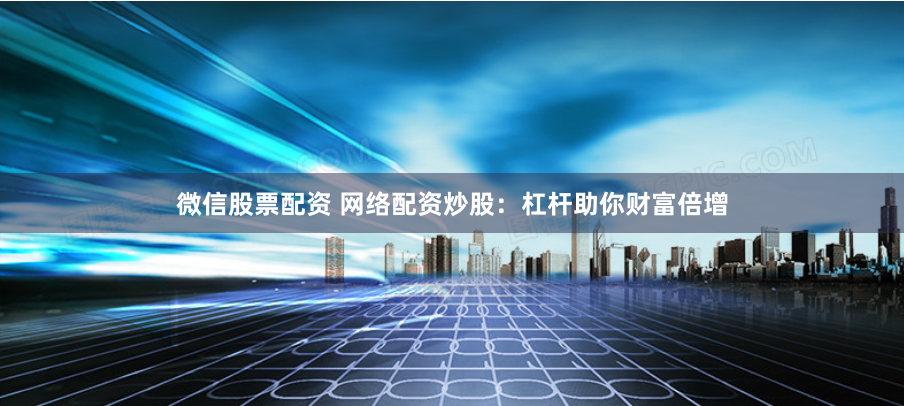 微信股票配資 網(wǎng)絡(luò)配資炒股：杠桿助你財(cái)富倍增