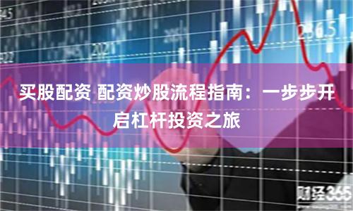 買(mǎi)股配資 配資炒股流程指南：一步步開(kāi)啟杠桿投資之旅