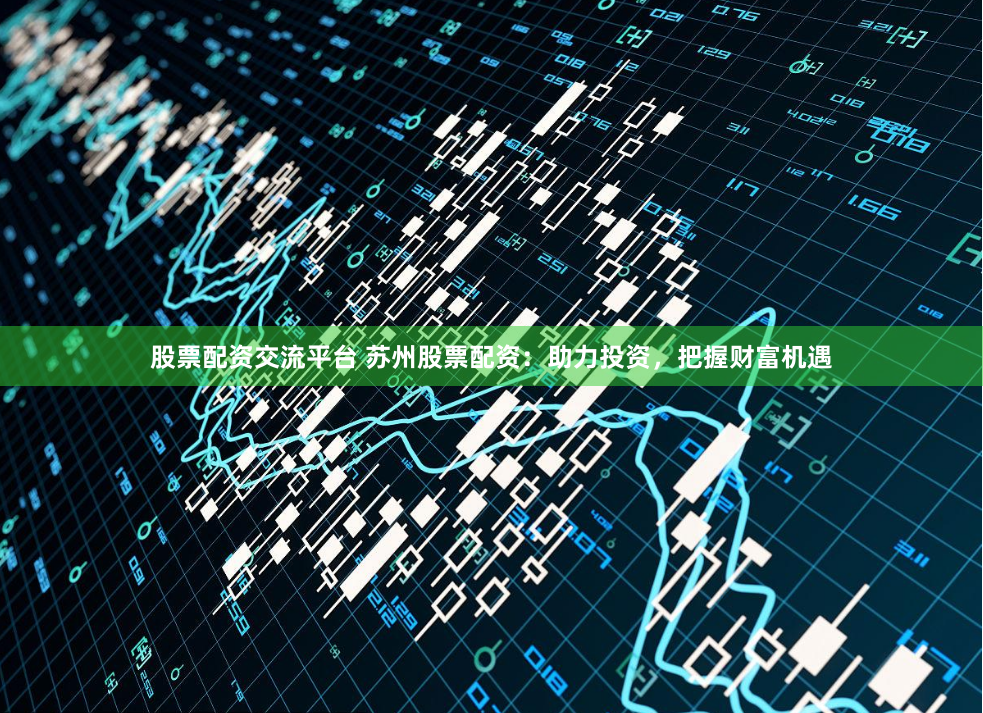 股票配資交流平臺(tái) 蘇州股票配資：助力投資，把握財(cái)富機(jī)遇
