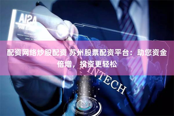配資網(wǎng)絡(luò)炒股配資 蘇州股票配資平臺(tái)：助您資金倍增，投資更輕松
