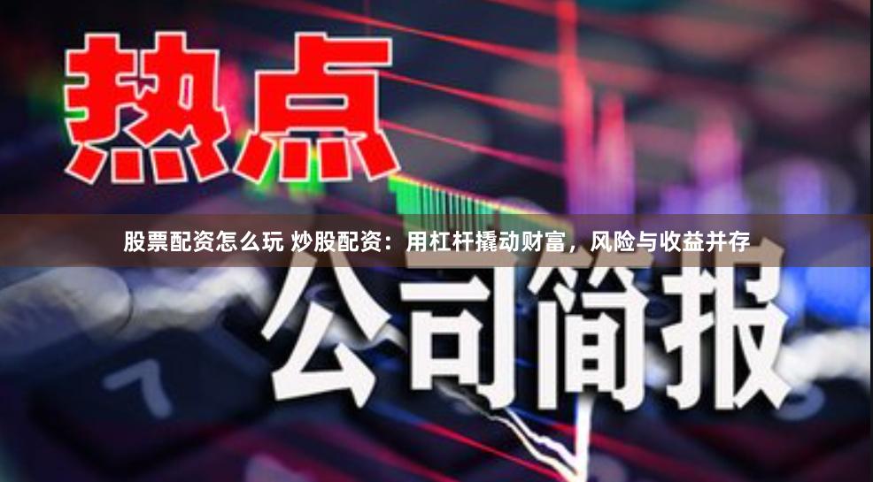 股票配資怎么玩 炒股配資：用杠桿撬動(dòng)財(cái)富，風(fēng)險(xiǎn)與收益并存