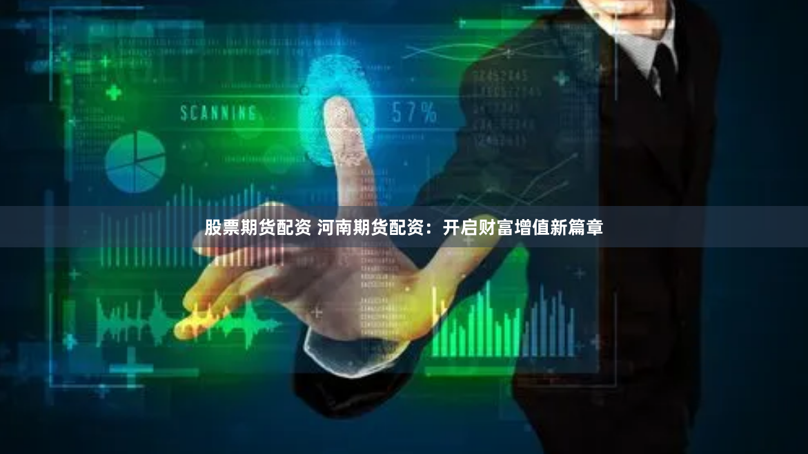 股票期貨配資 河南期貨配資：開(kāi)啟財(cái)富增值新篇章
